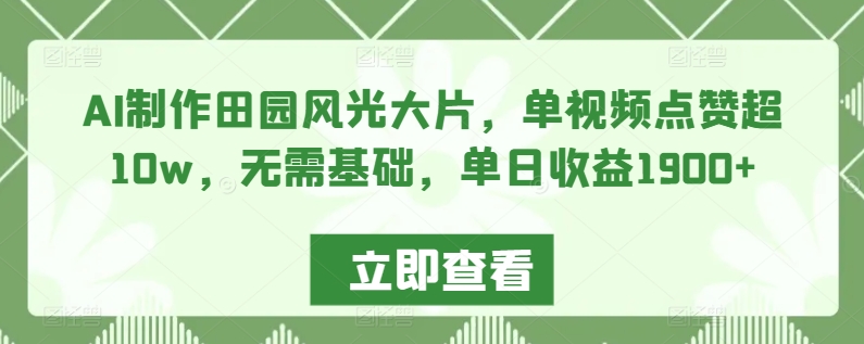 AI制作田园风光大片，单视频点赞超10w，无需基础，单日收益1900+-AI学习资源网