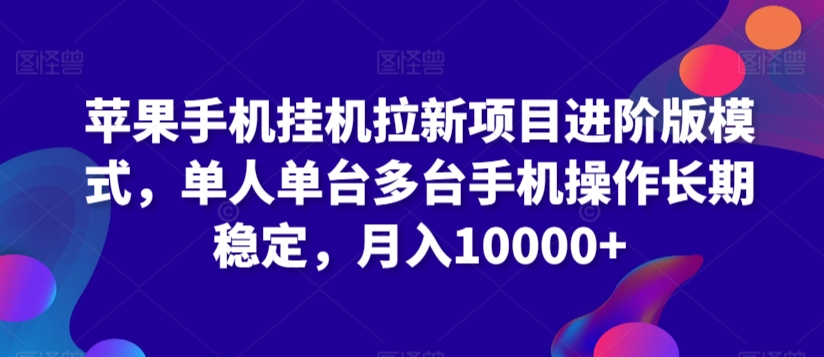 苹果手机挂机拉新项目进阶版模式，单人单台多台手机操作长期稳定，月入10000+-AI学习资源网