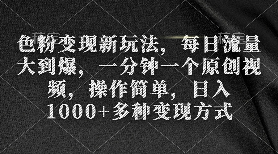 色粉变现新玩法，每日流量大到爆，一分钟一个原创视频，操作简单，日入1…-AI学习资源网