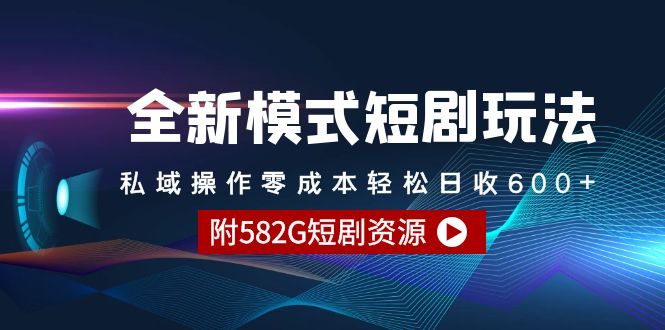 全新模式短剧玩法–私域操作零成本轻松日收600+（附582G短剧资源）-AI学习资源网