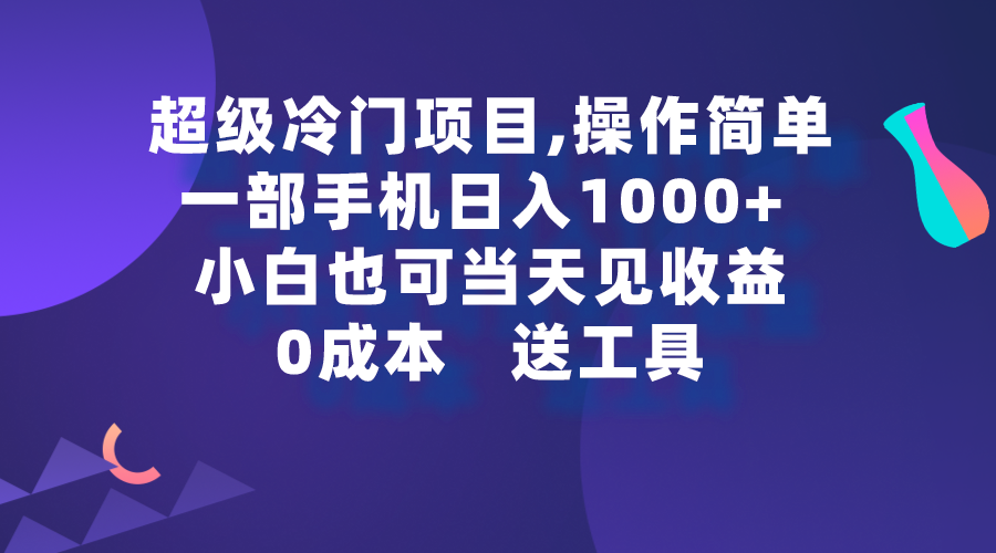 超级冷门项目,操作简单，一部手机轻松日入1000+，小白也可当天看见收益-AI学习资源网