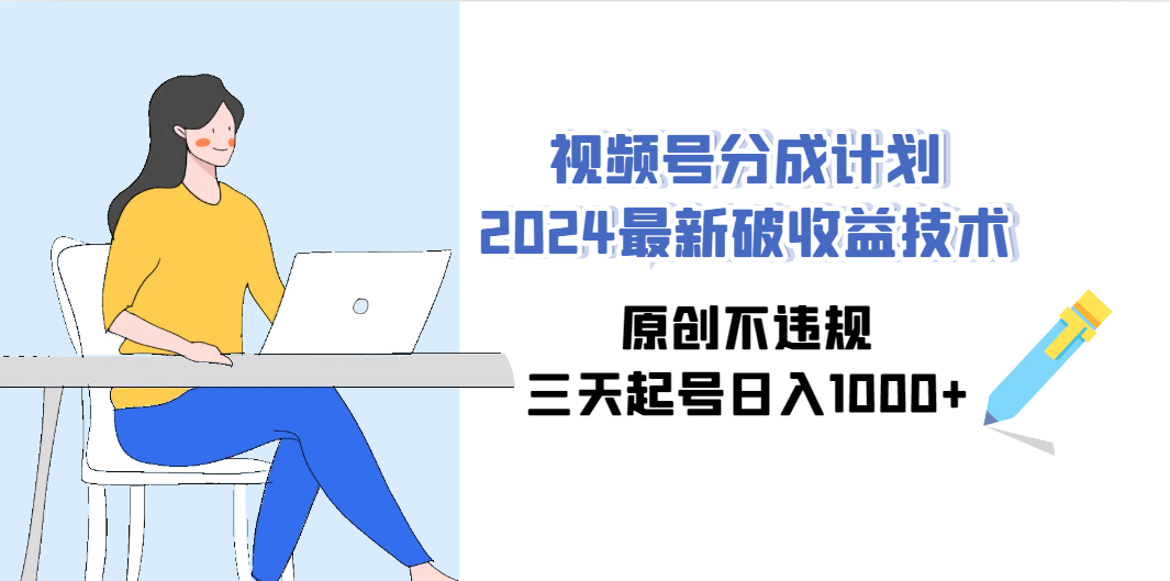 视频号分成计划2024最新破收益技术，原创不违规，三天起号日入1000+-AI学习资源网