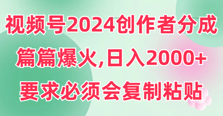 视频号2024创作者分成，片片爆火，要求必须会复制粘贴，日入2000+-AI学习资源网