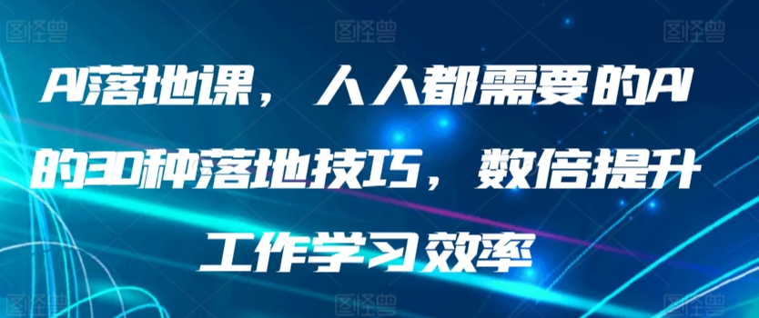 AI落地课，人人都需要的AI的30种落地技巧，数倍提升工作学习效率-AI学习资源网