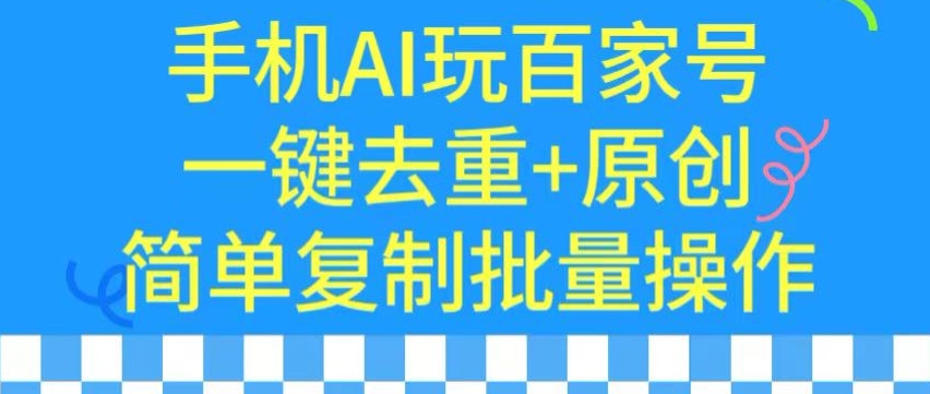 用手机AI玩百家号，一键去重+原创，简单复制批量操作-AI学习资源网