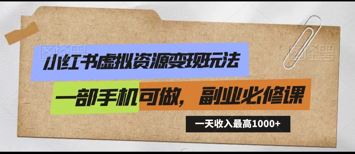 小红书虚拟资源变现玩法，一天最高收入1000+一部手机可做，新手必修课-AI学习资源网