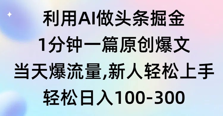 利用AI做头条掘金，1分钟一篇原创爆文，当天爆流量，新人轻松上手-AI学习资源网