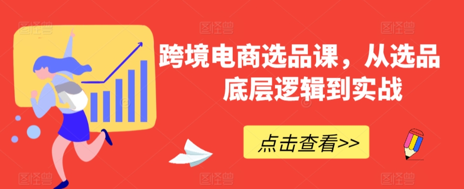 跨境电商选品课，从选品到底层逻辑到实战-AI学习资源网