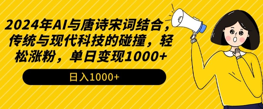 2024年AI与唐诗宋词结合，传统与现代科技的碰撞，轻松涨粉，单日变现1000+-AI学习资源网