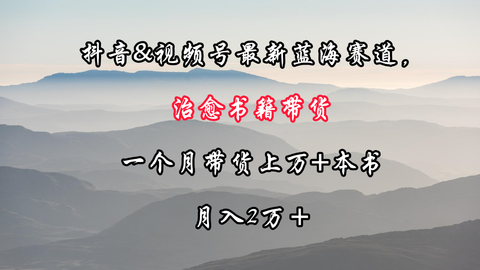 抖音 视频号最新蓝海赛道，治愈书籍带货，一个月带货上万+本书，月入2万＋-AI学习资源网