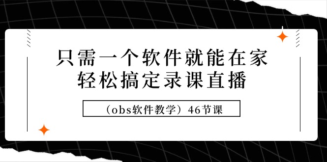 只需一个软件就能在家轻松搞定录课直播（obs软件教学）46节课-AI学习资源网