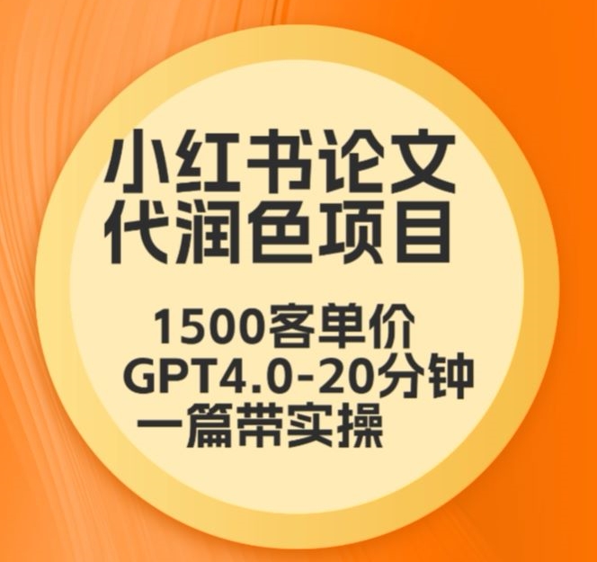 毕业季小红书论文代润色项目，本科1500，专科1200，高客单GPT4.0-20分钟一篇带实操-AI学习资源网