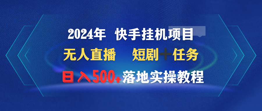 2024年 快手挂机项目无人直播 短剧＋任务日入500+落地实操教程-AI学习资源网