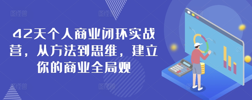 42天个人商业闭环实战营，从方法到思维，建立你的商业全局观-AI学习资源网