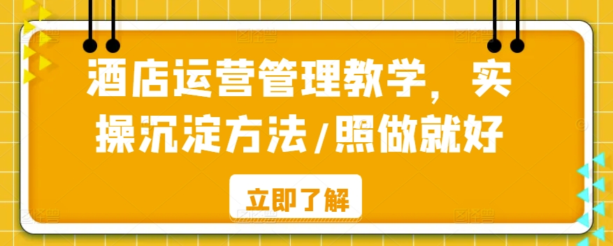 酒店运营管理教学，实操沉淀方法/照做就好-AI学习资源网