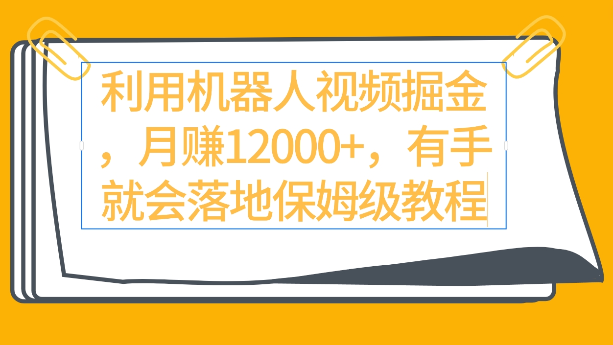 利用机器人视频掘金月赚12000+，有手就会落地保姆级教程-AI学习资源网