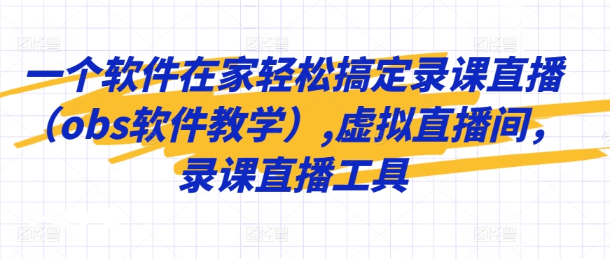 一个软件在家轻松搞定录课直播（obs软件教学）,虚拟直播间，录课直播工具-AI学习资源网