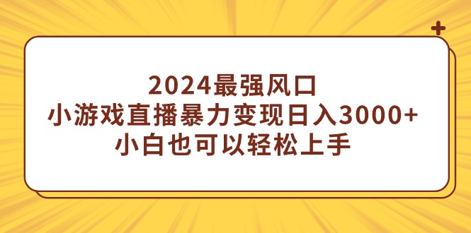 2024最强风口，小游戏直播暴力变现日入3000+小白也可以轻松上手-AI学习资源网