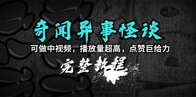 奇闻异事怪谈完整教程，可做中视频，播放量超高，点赞巨给力（教程+素材）-AI学习资源网