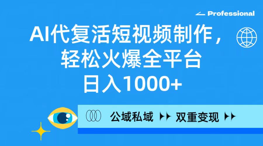 AI代复活短视频制作，轻松火爆全平台，日入1000+，公域私域双重变现方式-AI学习资源网