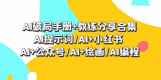 AI破局手册+教练分享合集：AI提示词/AI+小红书 /AI+公众号/AI+绘画/AI编程-AI学习资源网