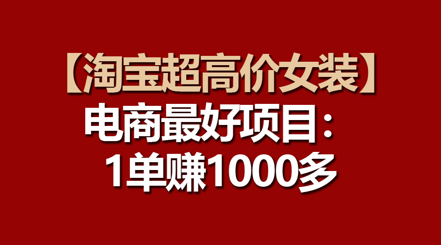 【淘宝超高价女装】电商最好项目：一单赚1000多-AI学习资源网