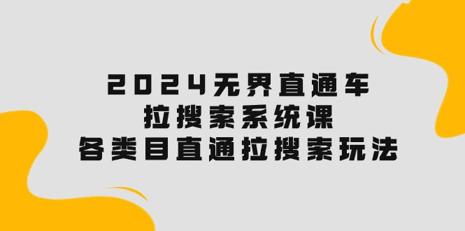 2024无界直通车·拉搜索系统课：各类目直通车 拉搜索玩法！-AI学习资源网