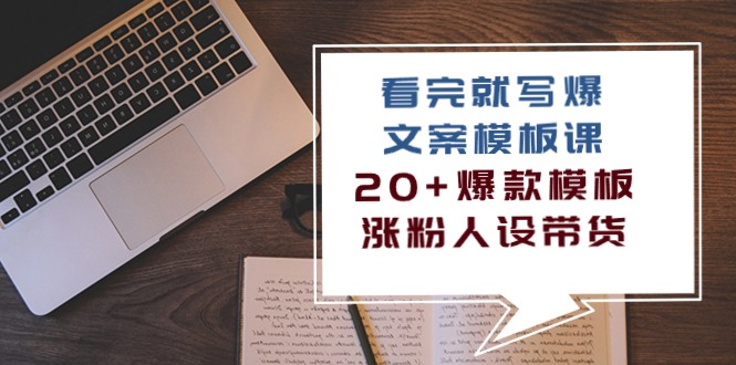 看完 就写爆的文案模板课，20+爆款模板  涨粉人设带货（11节课）-AI学习资源网