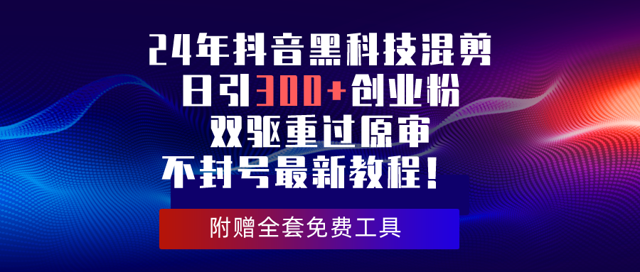 24年抖音黑科技混剪日引300+创业粉，双驱重过原审不封号最新教程！-AI学习资源网