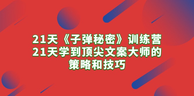 21天《子弹秘密》训练营，21天学到顶尖文案大师的策略和技巧-AI学习资源网