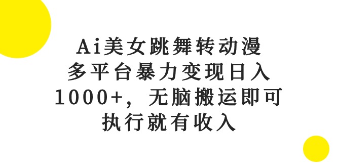 Ai美女跳舞转动漫，多平台暴力变现日入1000+，无脑搬运即可，执行就有收入-AI学习资源网