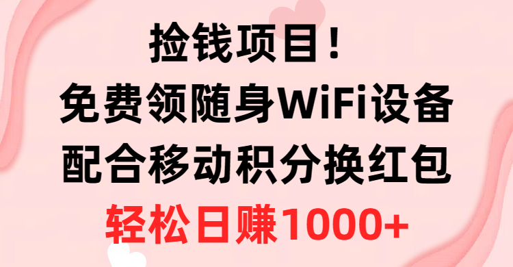 捡钱项目！免费领随身WiFi设备+移动积分换红包，有手就行，轻松日赚1000+-AI学习资源网