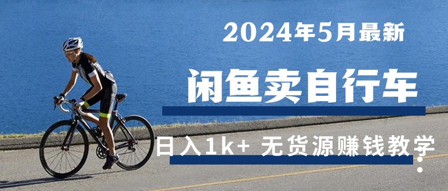 2024年5月闲鱼卖自行车日入1k+ 最新无货源赚钱教学-AI学习资源网