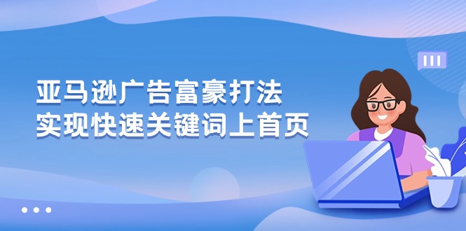 亚马逊广告 富豪打法，实现快速关键词上首页-AI学习资源网