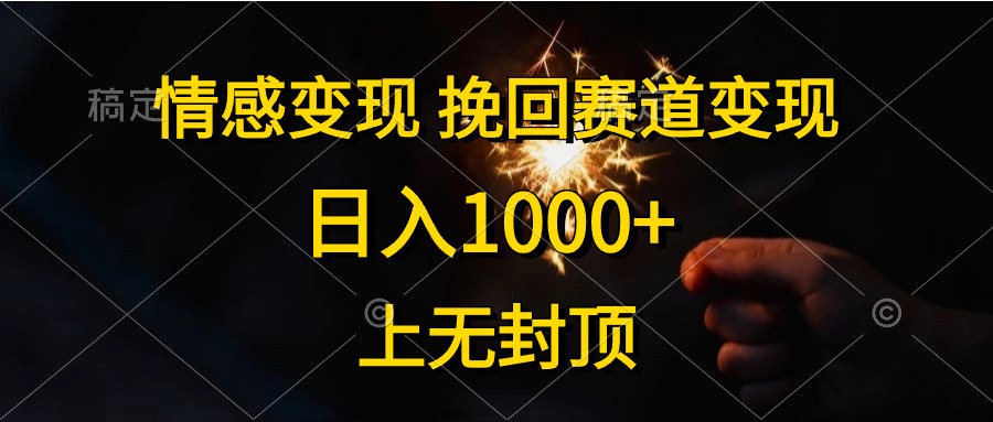 情感变现，挽回赛道变现，日入1000+，上无封顶-AI学习资源网