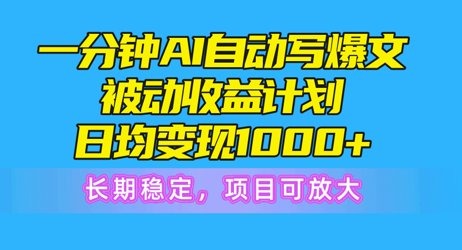 一分钟AI爆文被动收益计划，日均变现1000+，长期稳定，项目可放大-AI学习资源网