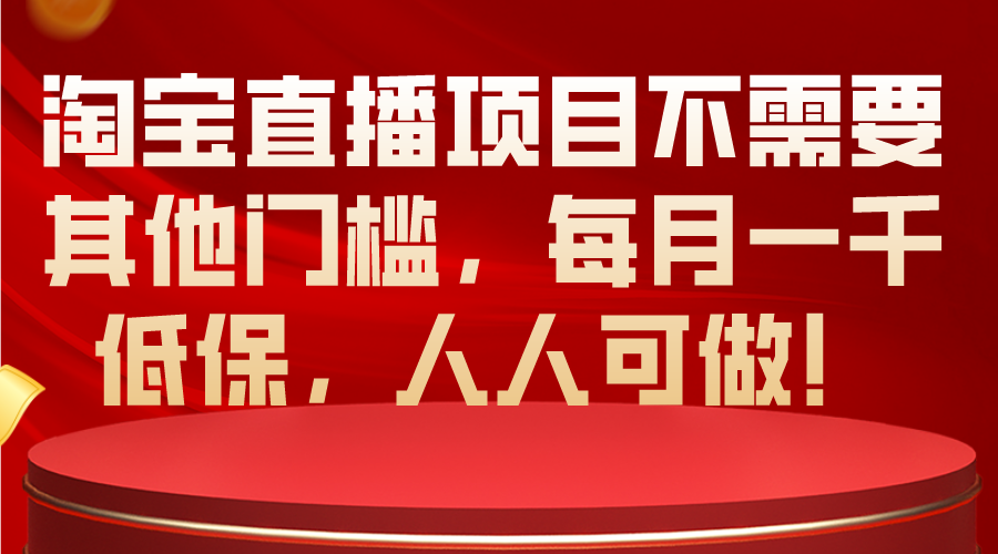 淘宝直播项目不需要其他门槛，每月一千低保，人人可做！-AI学习资源网