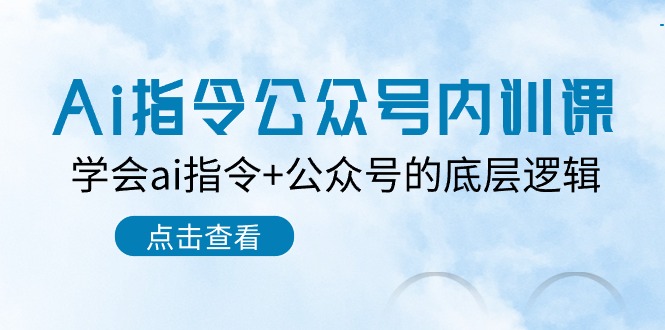 Ai指令公众号内训课：学会ai指令+公众号的底层逻辑（7节课）-AI学习资源网