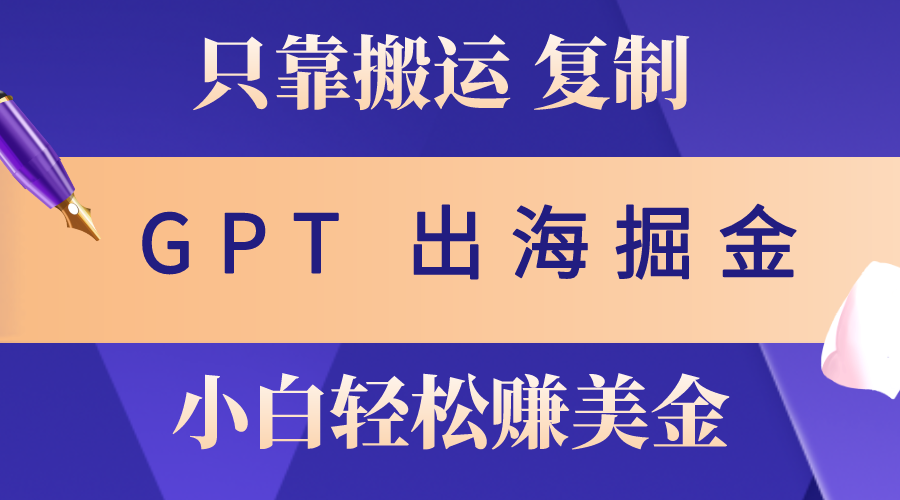 出海掘金搬运，赚老外美金，月入3w+，仅需GPT粘贴复制，小白也能玩转-AI学习资源网