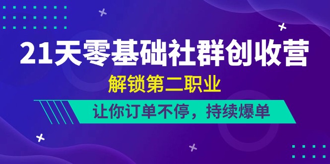 21天零基础社群 创收营，解锁第二职业，让你订单不停，持续爆单（22节）-AI学习资源网