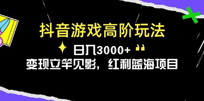 抖音游戏高阶玩法，日入3000+，变现立竿见影，红利蓝海项目-AI学习资源网