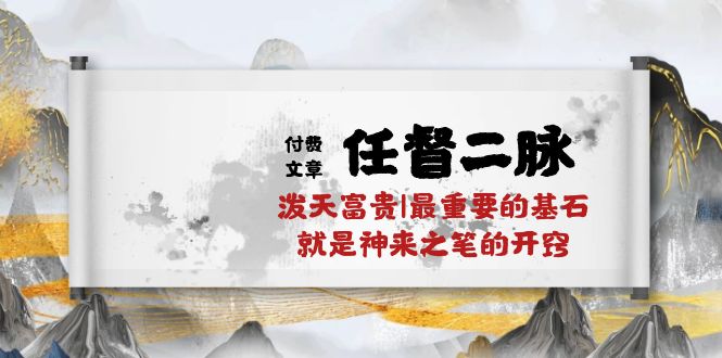 某付费文章《任督 二脉 泼天富贵|最重要的基石 就是神来之笔的开窍|万字》-AI学习资源网