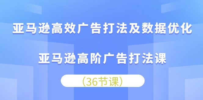 亚马逊高效广告打法及数据优化，亚马逊高阶广告打法课-AI学习资源网