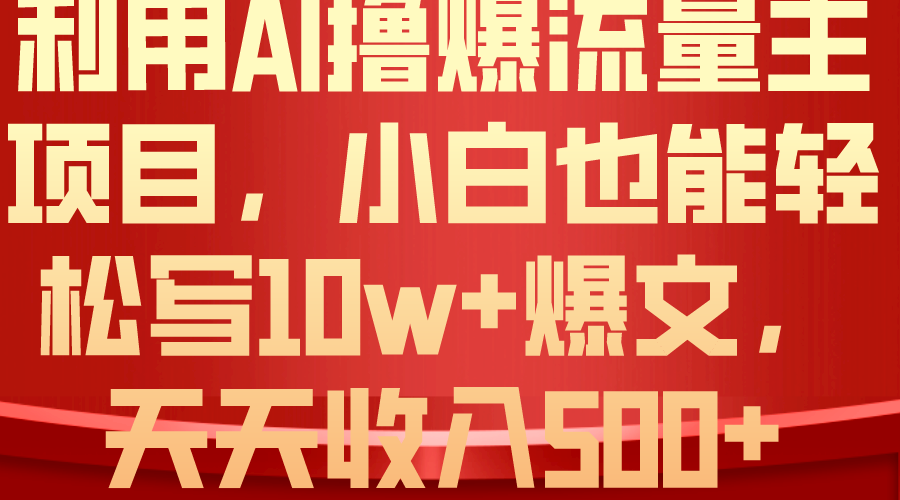 利用 AI撸爆流量主收益，小白也能轻松写10W+爆款文章，轻松日入500+-AI学习资源网