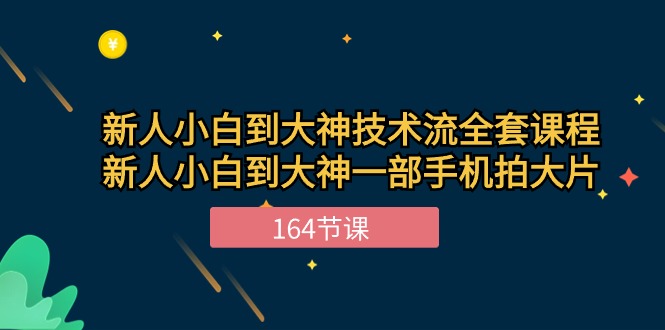 新手小白到大神技术流全套课程，新人小白到大神一部手机拍大片164节课-AI学习资源网