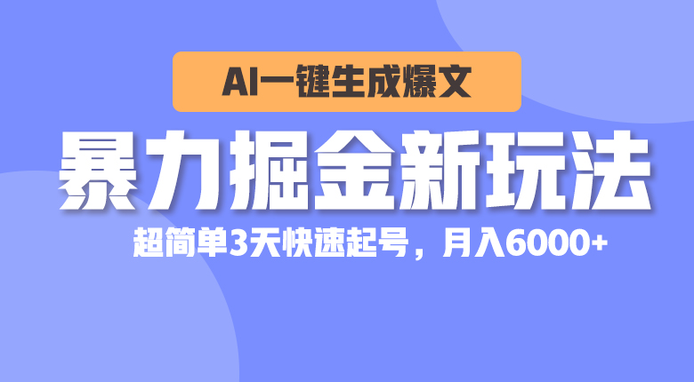 暴力掘金新玩法，AI一键生成爆文，超简单3天快速起号，月入6000+-AI学习资源网