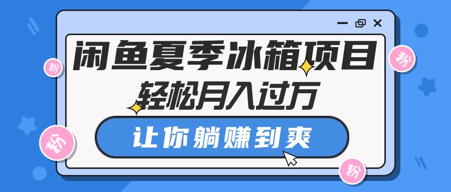 闲鱼夏季冰箱项目，轻松月入过万，让你躺赚到爽-AI学习资源网