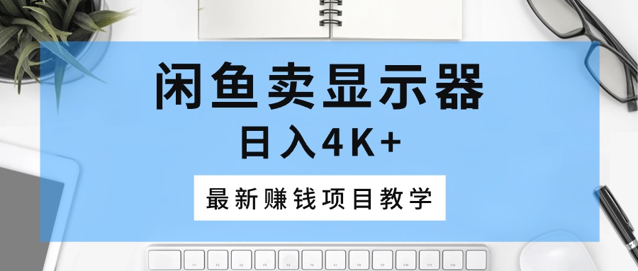 闲鱼卖显示器，日入4K+，最新赚钱项目教学-AI学习资源网