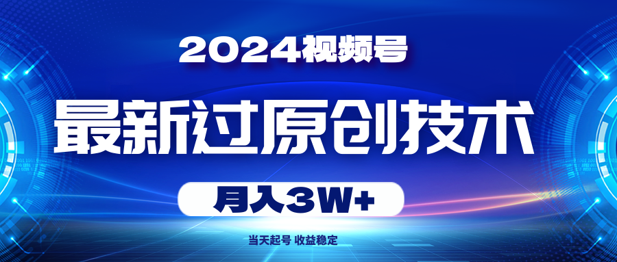 2024视频号最新过原创技术，当天起号，收益稳定，月入3W+-AI学习资源网