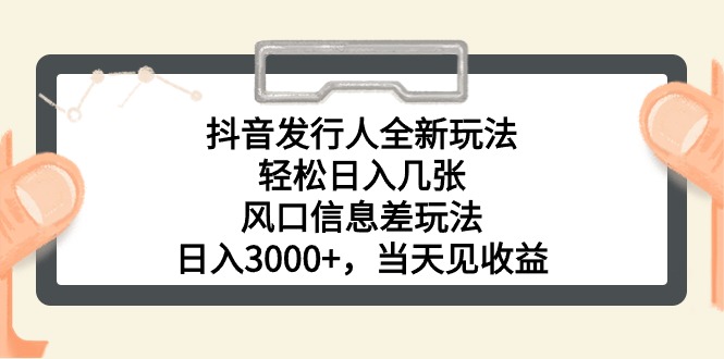 抖音发行人全新玩法，轻松日入几张，风口信息差玩法，日入3000+，当天…-AI学习资源网